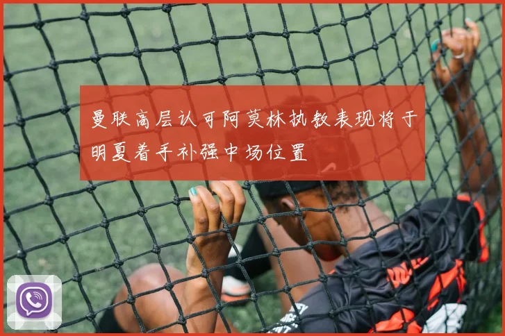 曼联高层认可阿莫林执教表现将于明夏着手补强中场位置