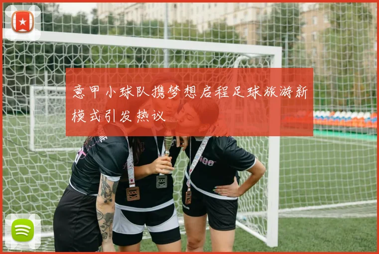意甲小球队携梦想启程足球旅游新模式引发热议