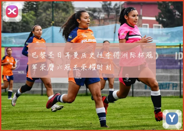 巴黎圣日耳曼历史性夺得洲际杯冠军荣膺六冠王荣耀时刻