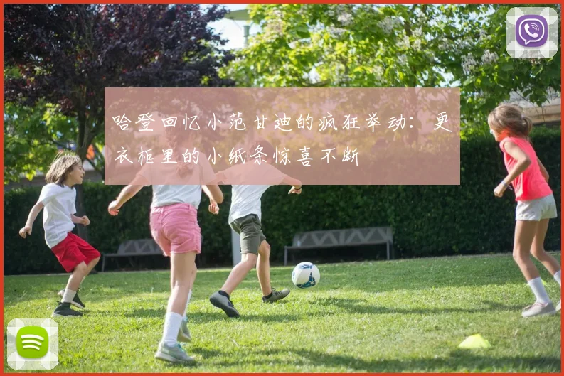 哈登回忆小范甘迪的疯狂举动：更衣柜里的小纸条惊喜不断