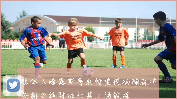 媒体人透露斯普利特重视杨瀚森将安排合适时机让其上场锻炼
