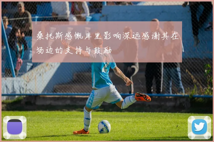 桑托斯感慨库里影响深远感谢其在场边的支持与鼓励