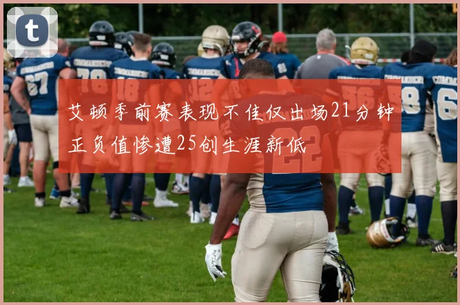 艾顿季前赛表现不佳仅出场21分钟正负值惨遭25创生涯新低