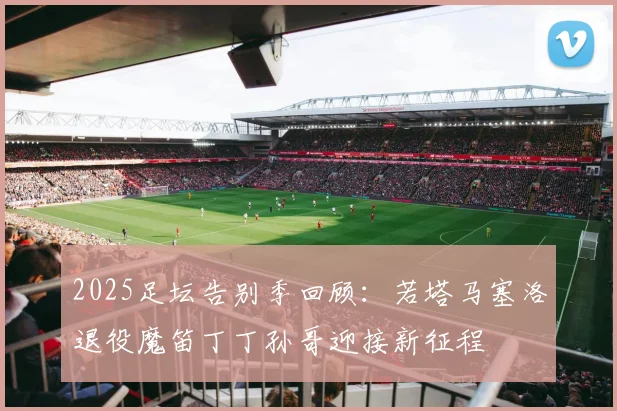 2025足坛告别季回顾：若塔马塞洛退役魔笛丁丁孙哥迎接新征程
