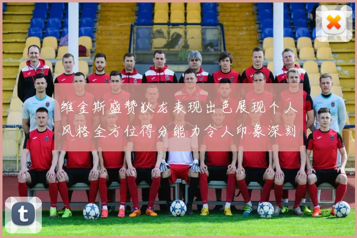 维金斯盛赞狄龙表现出色展现个人风格全方位得分能力令人印象深刻