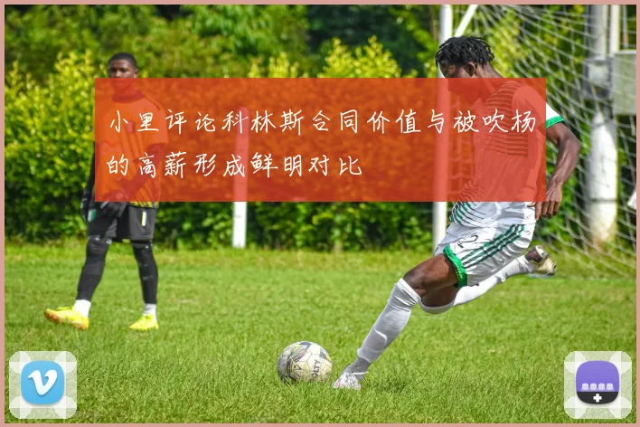 小里评论科林斯合同价值与被吹杨的高薪形成鲜明对比
