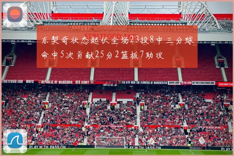 东契奇状态起伏全场23投8中三分球命中5次贡献25分2篮板7助攻