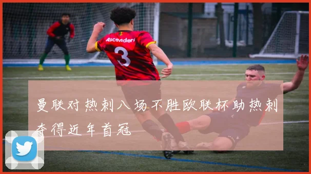 曼联对热刺八场不胜欧联杯助热刺夺得近年首冠
