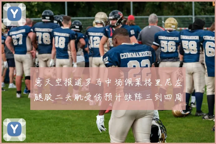 意天空报道罗马中场佩莱格里尼左腿股二头肌受伤预计缺阵三到四周