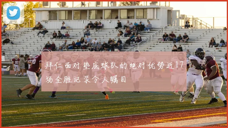拜仁面对垫底球队的绝对优势近17场全胜记录令人瞩目