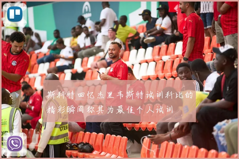斯科特回忆杰里韦斯特试训科比的精彩瞬间称其为最佳个人试训