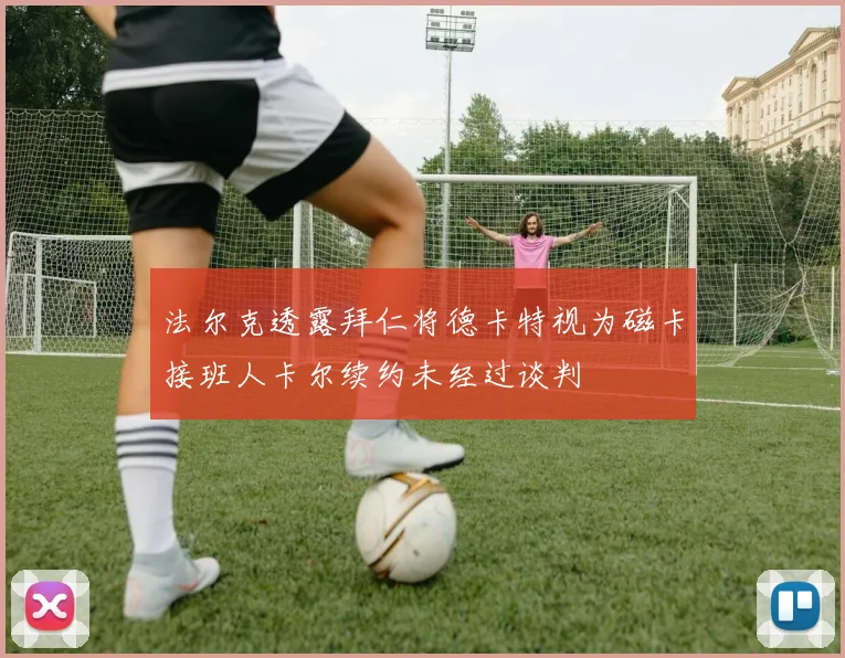法尔克透露拜仁将德卡特视为磁卡接班人卡尔续约未经过谈判
