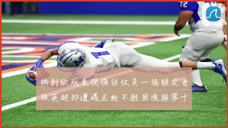 热刺欧冠表现强劲仅负一场锁定晋级英超却遭遇五轮不胜困境排第十四