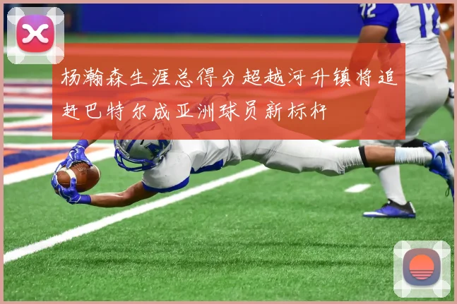 杨瀚森生涯总得分超越河升镇将追赶巴特尔成亚洲球员新标杆