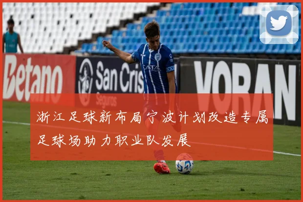 浙江足球新布局宁波计划改造专属足球场助力职业队发展