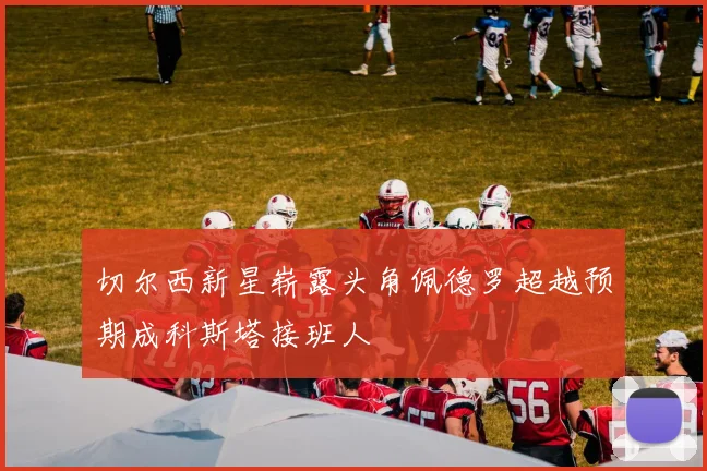 切尔西新星崭露头角佩德罗超越预期成科斯塔接班人