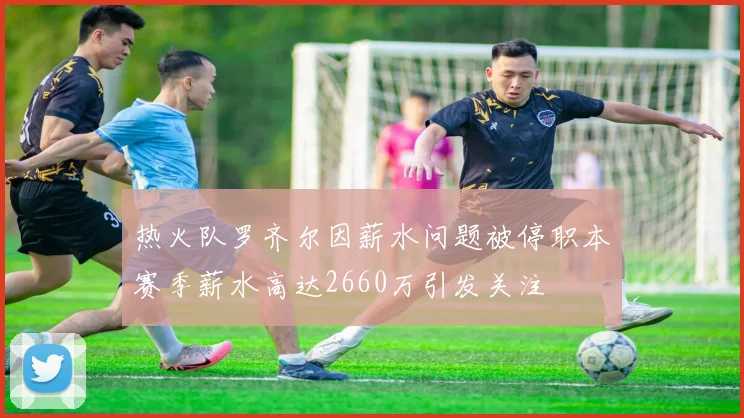 热火队罗齐尔因薪水问题被停职本赛季薪水高达2660万引发关注