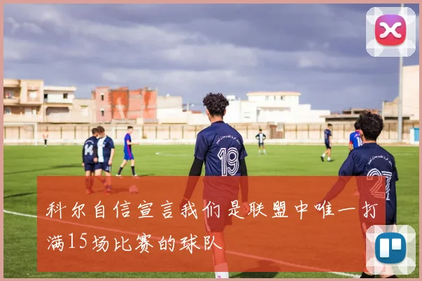 科尔自信宣言我们是联盟中唯一打满15场比赛的球队