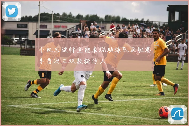 小凯文波特全能表现助球队获胜赛季首次三双数据惊人