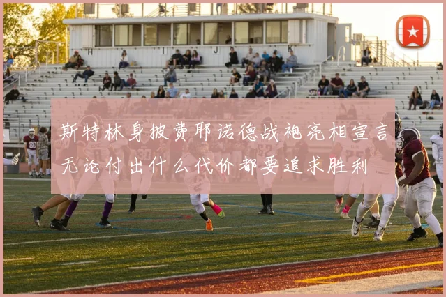 斯特林身披费耶诺德战袍亮相宣言无论付出什么代价都要追求胜利