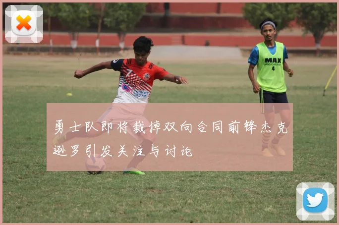 勇士队即将裁掉双向合同前锋杰克逊罗引发关注与讨论